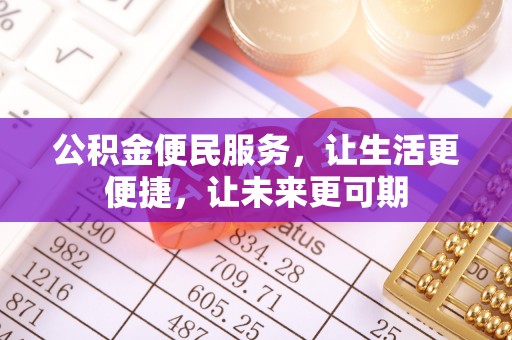 防城港公积金便民服务，让生活更便捷，让未来更可期