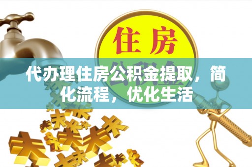 防城港代办理住房公积金提取，简化流程，优化生活