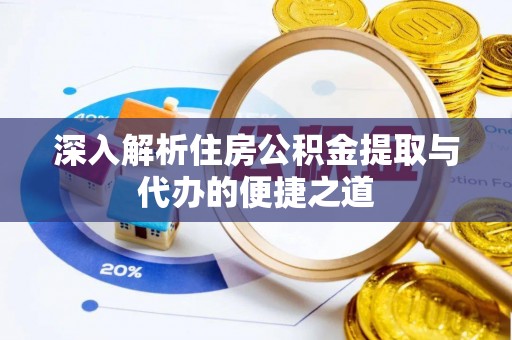 防城港深入解析住房公积金提取与代办的便捷之道