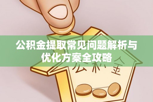 防城港公积金提取常见问题解析与优化方案全攻略