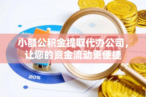 防城港小额公积金提取代办公司，让您的资金流动更便捷
