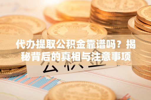 防城港代办提取公积金靠谱吗？揭秘背后的真相与注意事项