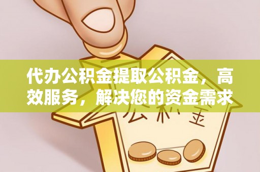 防城港代办公积金提取公积金，高效服务，解决您的资金需求
