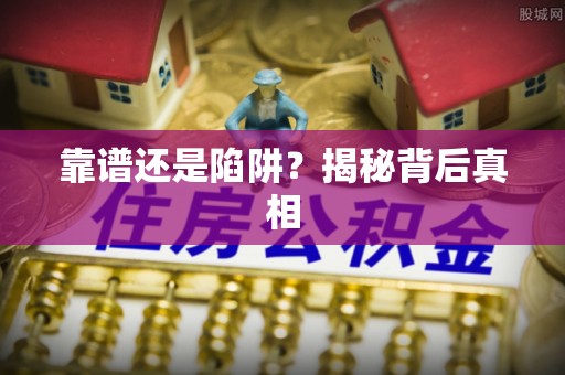 防城港靠谱还是陷阱？揭秘背后真相
