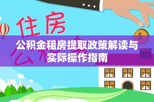 防城港公积金租房提取政策解读与实际操作指南