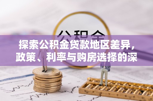 防城港探索公积金贷款地区差异，政策、利率与购房选择的深度解析