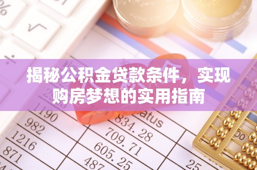 防城港揭秘公积金贷款条件，实现购房梦想的实用指南