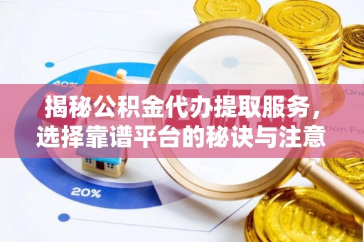 防城港揭秘公积金代办提取服务，选择靠谱平台的秘诀与注意事项