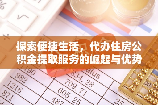 防城港探索便捷生活，代办住房公积金提取服务的崛起与优势