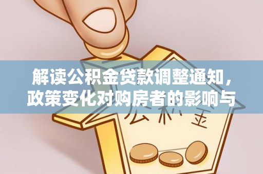 防城港解读公积金贷款调整通知，政策变化对购房者的影响与机遇
