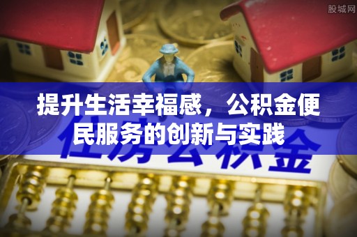 防城港提升生活幸福感，公积金便民服务的创新与实践