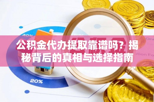 防城港公积金代办提取靠谱吗？揭秘背后的真相与选择指南