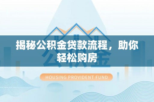 防城港揭秘公积金贷款流程，助你轻松购房