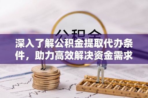 防城港深入了解公积金提取代办条件，助力高效解决资金需求