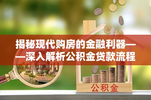 防城港揭秘现代购房的金融利器——深入解析公积金贷款流程