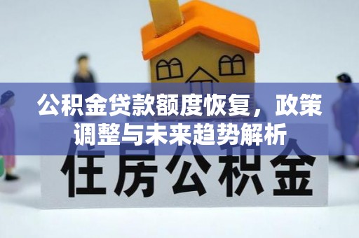 防城港公积金贷款额度恢复，政策调整与未来趋势解析