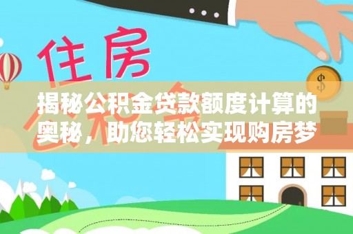 防城港揭秘公积金贷款额度计算的奥秘，助您轻松实现购房梦想