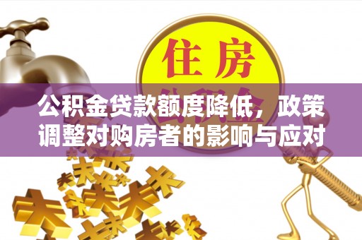 防城港公积金贷款额度降低，政策调整对购房者的影响与应对策略
