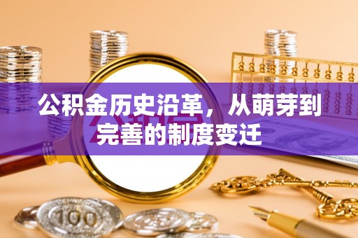 防城港公积金历史沿革，从萌芽到完善的制度变迁