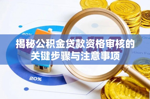 防城港揭秘公积金贷款资格审核的关键步骤与注意事项