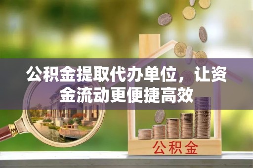 防城港公积金提取代办单位，让资金流动更便捷高效