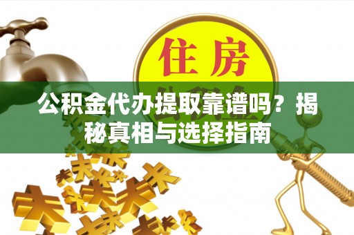 防城港公积金代办提取靠谱吗？揭秘真相与选择指南