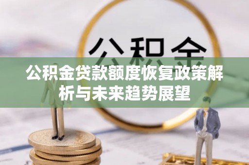 防城港公积金贷款额度恢复政策解析与未来趋势展望