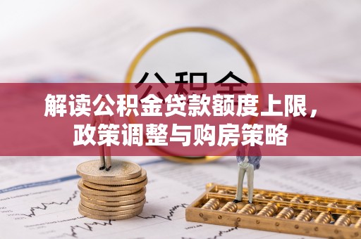 防城港解读公积金贷款额度上限，政策调整与购房策略