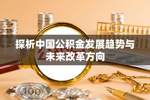 防城港探析中国公积金发展趋势与未来改革方向