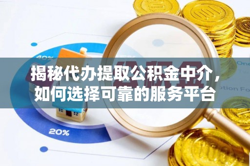 防城港揭秘代办提取公积金中介，如何选择可靠的服务平台