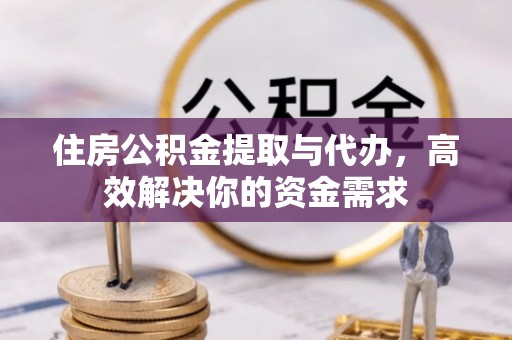 防城港住房公积金提取与代办，高效解决你的资金需求