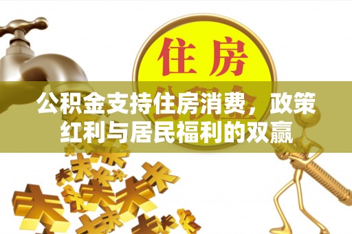 防城港公积金支持住房消费，政策红利与居民福利的双赢