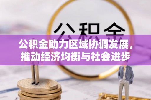 防城港公积金助力区域协调发展，推动经济均衡与社会进步