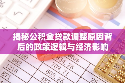 防城港揭秘公积金贷款调整原因背后的政策逻辑与经济影响