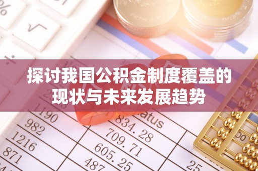 防城港探讨我国公积金制度覆盖的现状与未来发展趋势