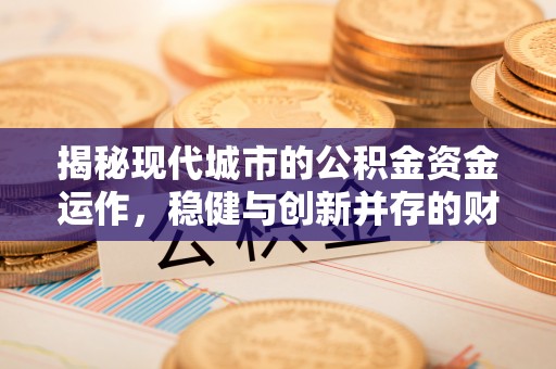 防城港揭秘现代城市的公积金资金运作，稳健与创新并存的财富管理之道