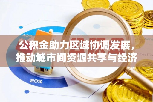 防城港公积金助力区域协调发展，推动城市间资源共享与经济均衡发展