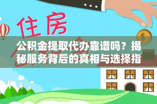 防城港公积金提取代办靠谱吗？揭秘服务背后的真相与选择指南