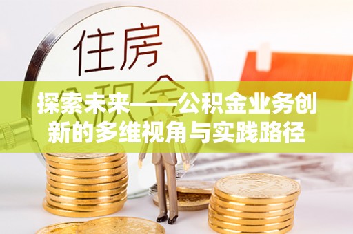 防城港探索未来——公积金业务创新的多维视角与实践路径