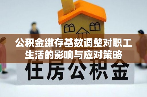 防城港公积金缴存基数调整对职工生活的影响与应对策略