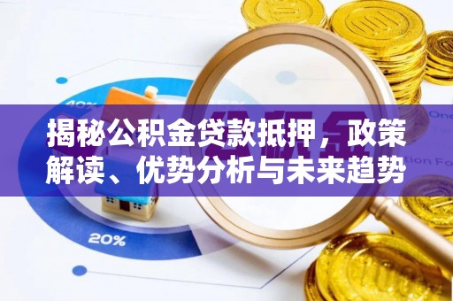 防城港揭秘公积金贷款抵押，政策解读、优势分析与未来趋势