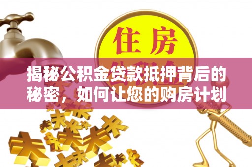 防城港揭秘公积金贷款抵押背后的秘密，如何让您的购房计划更轻松？