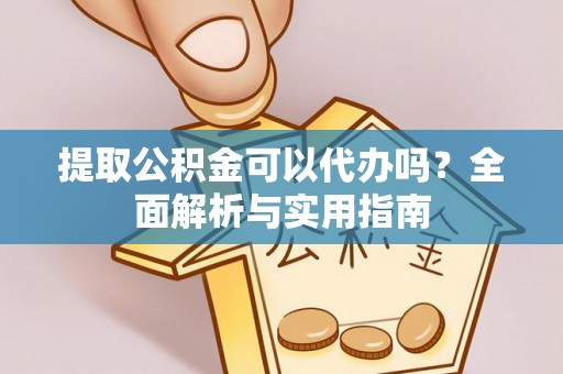 防城港提取公积金可以代办吗？全面解析与实用指南