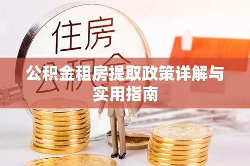 防城港公积金租房提取政策详解与实用指南