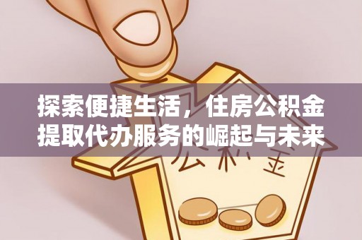 防城港探索便捷生活，住房公积金提取代办服务的崛起与未来趋势