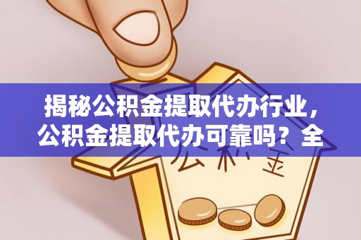 防城港揭秘公积金提取代办行业，公积金提取代办可靠吗？全面解析与风险规避