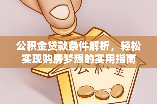 防城港公积金贷款条件解析，轻松实现购房梦想的实用指南