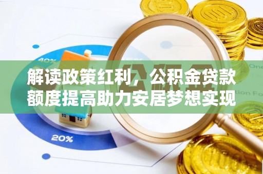 防城港解读政策红利，公积金贷款额度提高助力安居梦想实现