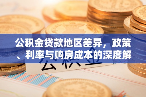 防城港公积金贷款地区差异，政策、利率与购房成本的深度解析