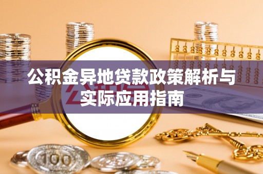 防城港公积金异地贷款政策解析与实际应用指南